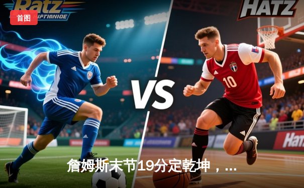 詹姆斯末节19分定乾坤，湖人加时险胜勇士迎四连胜