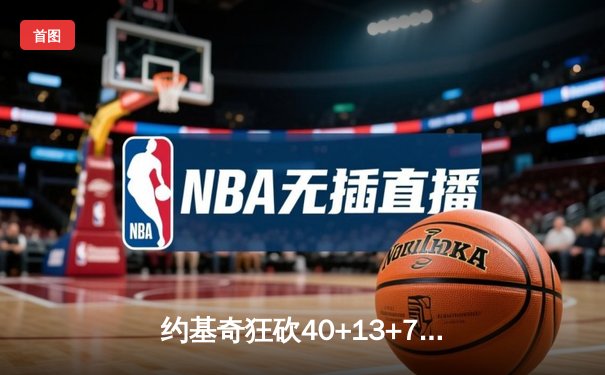 约基奇狂砍40+13+7创纪录，掘金加时险胜勇士延续卫冕之路