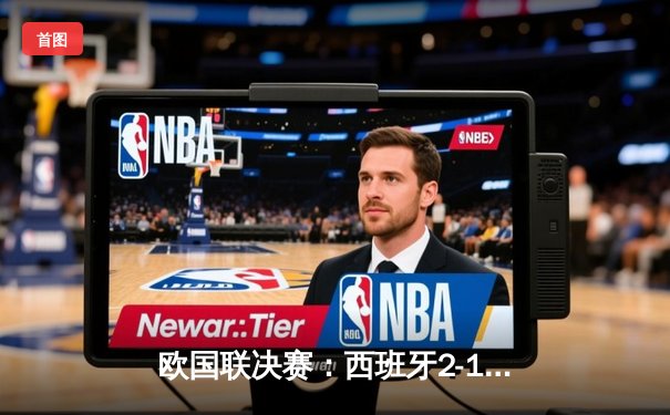 欧国联决赛：西班牙2-1逆转法国夺冠，奥亚萨瓦尔绝杀建功