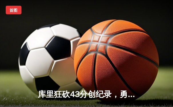 库里狂砍43分创纪录，勇士险胜湖人迎来赛季开门红