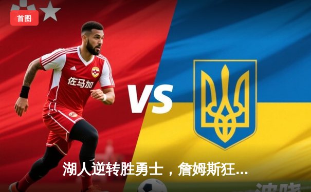 湖人逆转胜勇士，詹姆斯狂砍40分引领季后赛首战胜利