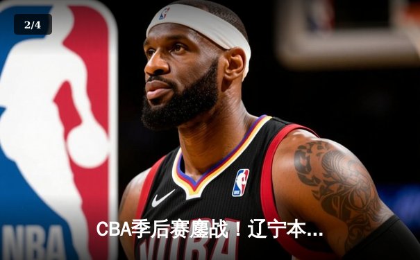 CBA季后赛鏖战！辽宁本钢加时险胜广东宏远，赵继伟33分导演惊天逆转 - 2