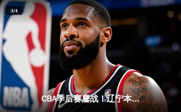 CBA季后赛鏖战！辽宁本钢加时险胜广东宏远，赵继伟33分导演惊天逆转 - 3