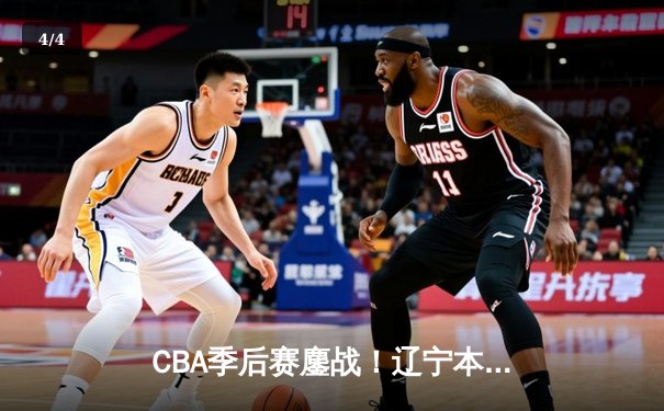 CBA季后赛鏖战！辽宁本钢加时险胜广东宏远，赵继伟33分导演惊天逆转 - 4