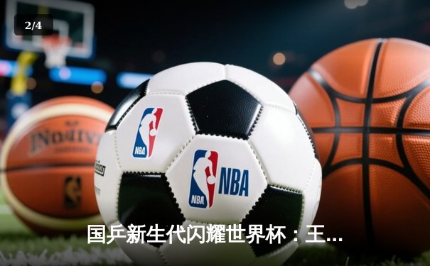 国乒新生代闪耀世界杯：王楚钦逆转张本智和，孙颖莎力克伊藤美诚 - 2