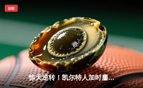 惊天逆转！凯尔特人加时鏖战险胜勇士，塔图姆44分创赛季新高