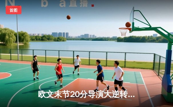 欧文末节20分导演大逆转，独行侠抢七险胜雷霆晋级西决