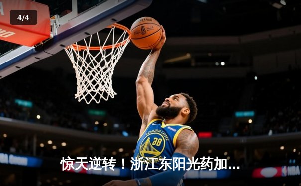 惊天逆转！浙江东阳光药加时险胜广东华南虎，胡金秋35+23统治内线 - 4