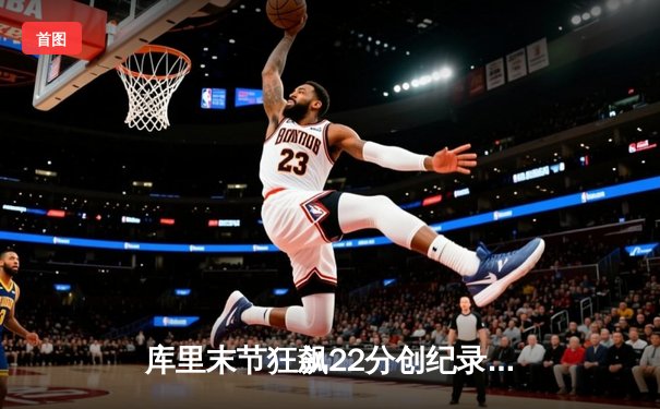库里末节狂飙22分创纪录，勇士加时险胜凯尔特人扳平总决赛