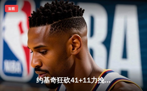 约基奇狂砍41+11力挽狂澜，掘金加时险胜森林狼，系列赛悬念再起