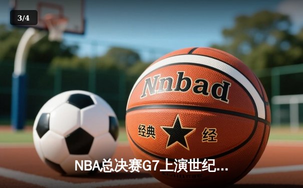 NBA总决赛G7上演世纪对决：詹姆斯关键三分绝杀勇士，湖人加冕2024总冠军 - 3