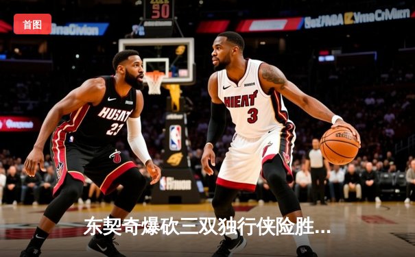 东契奇爆砍三双独行侠险胜凯尔特人，总决赛悬念重生