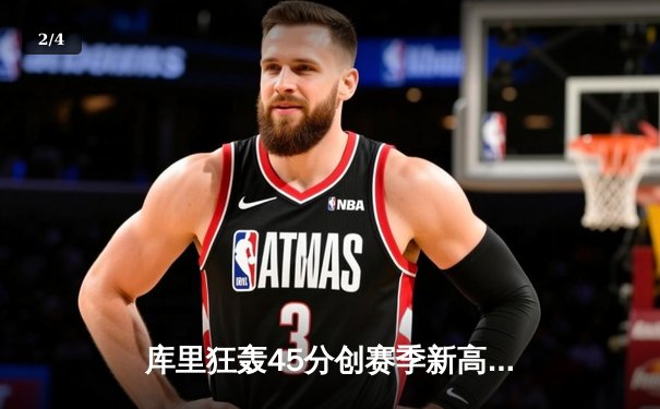 库里狂轰45分创赛季新高 勇士加时险胜绿军终结三连败 - 2