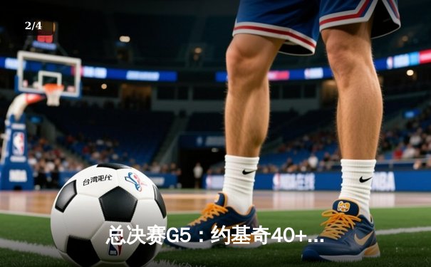 总决赛G5：约基奇40+13+7统治加时，掘金险胜森林狼夺赛点 - 2