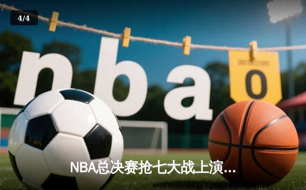 NBA总决赛抢七大战上演史诗逆转，掘金力克热火卫冕成功 - 4