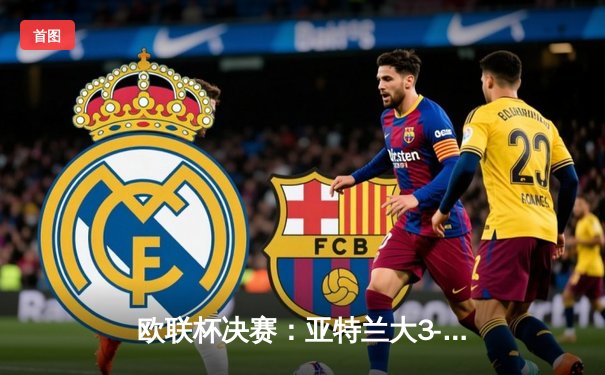 欧联杯决赛：亚特兰大3-0完胜勒沃库森，终结对手51场不败神话