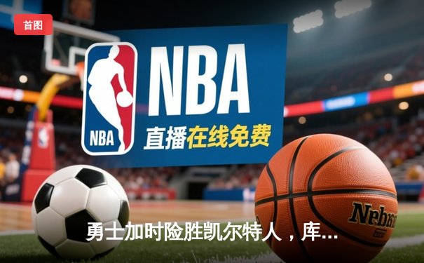 勇士加时险胜凯尔特人，库里狂砍43分上演三分雨