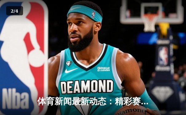 体育新闻最新动态：精彩赛事回顾 - 2